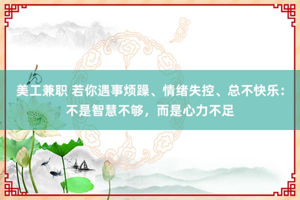 美工兼职 若你遇事烦躁、情绪失控、总不快乐：不是智慧不够，而是心力不足