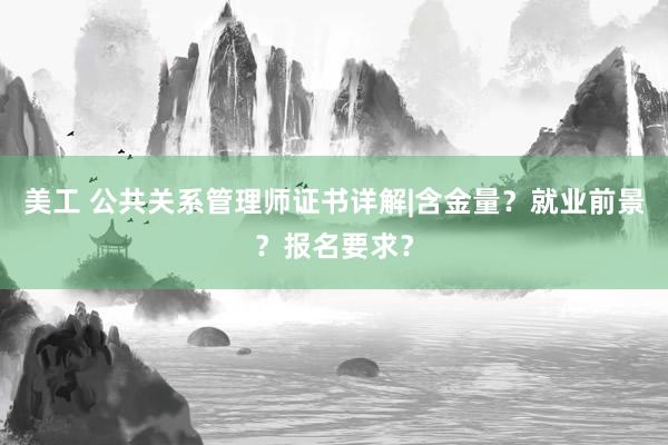 美工 公共关系管理师证书详解|含金量？就业前景？报名要求？