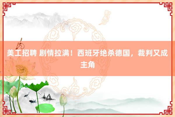 美工招聘 剧情拉满！西班牙绝杀德国，裁判又成主角