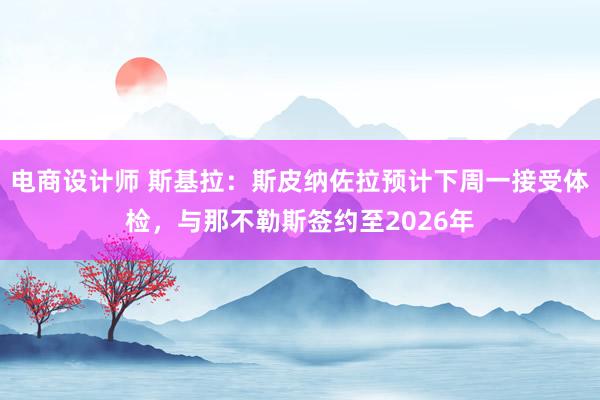 电商设计师 斯基拉：斯皮纳佐拉预计下周一接受体检，与那不勒斯签约至2026年