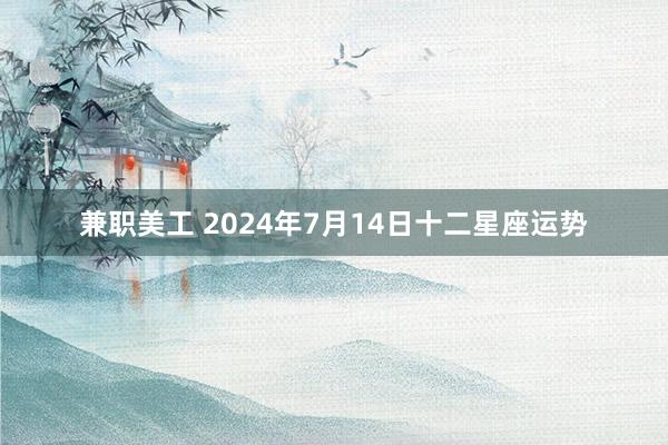 兼职美工 2024年7月14日十二星座运势