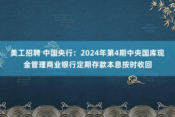 美工招聘 中国央行：2024年第4期中央国库现金管理商业银行定期存款本息按时收回