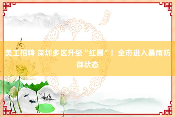 美工招聘 深圳多区升级“红暴”！全市进入暴雨防御状态