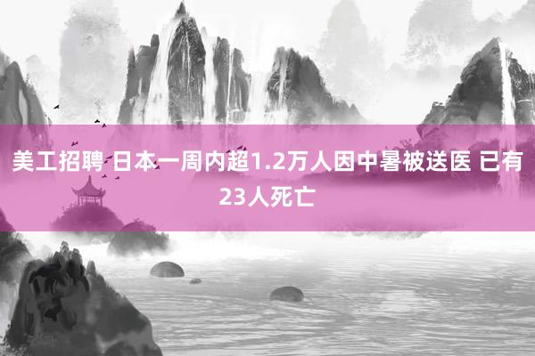 美工招聘 日本一周内超1.2万人因中暑被送医 已有23人死亡