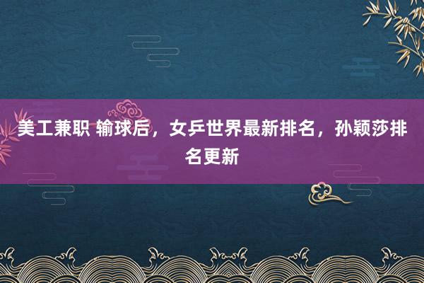 美工兼职 输球后，女乒世界最新排名，孙颖莎排名更新