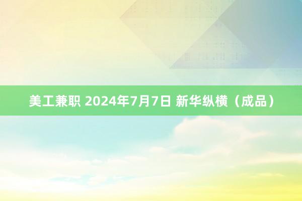 美工兼职 2024年7月7日 新华纵横（成品）