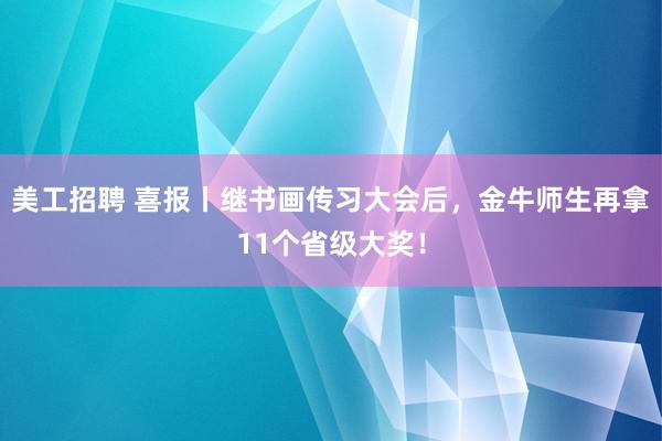 美工招聘 喜报丨继书画传习大会后，金牛师生再拿11个省级大奖！