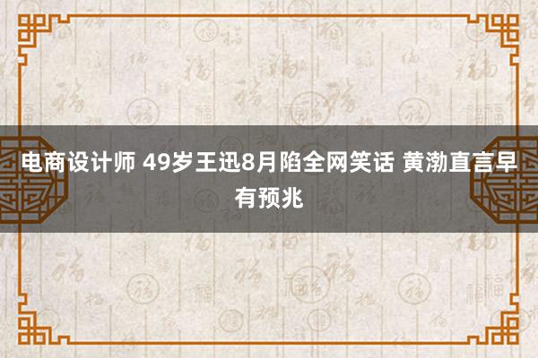 电商设计师 49岁王迅8月陷全网笑话 黄渤直言早有预兆