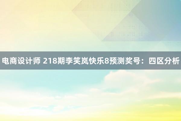 电商设计师 218期李笑岚快乐8预测奖号：四区分析