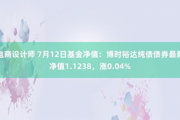 电商设计师 7月12日基金净值：博时裕达纯债债券最新净值1.1238，涨0.04%