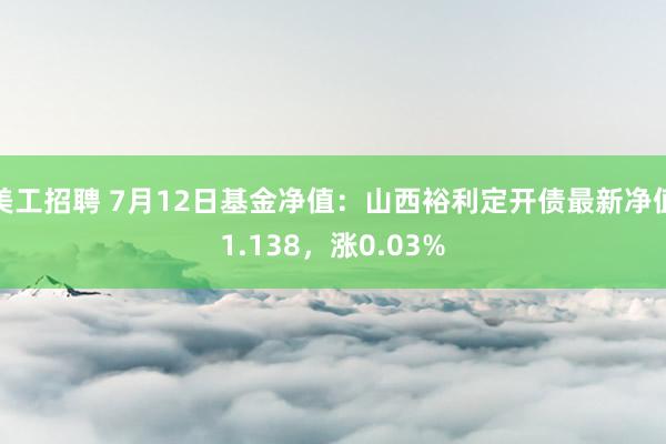 美工招聘 7月12日基金净值：山西裕利定开债最新净值1.138，涨0.03%