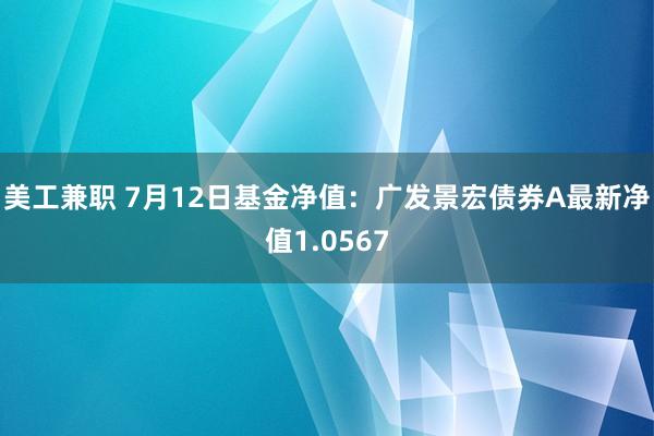 美工兼职 7月12日基金净值：广发景宏债券A最新净值1.0567