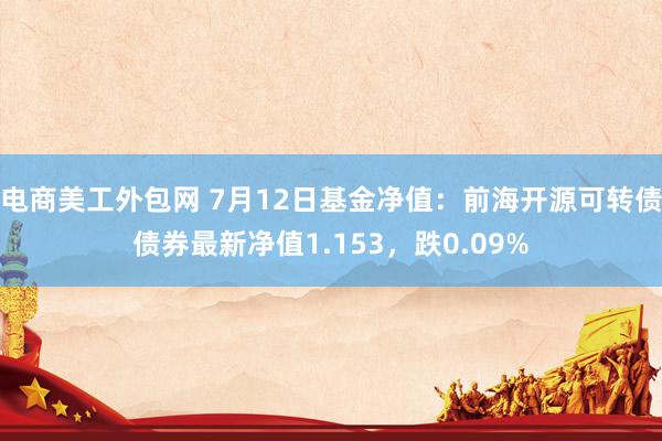 电商美工外包网 7月12日基金净值：前海开源可转债债券最新净值1.153，跌0.09%