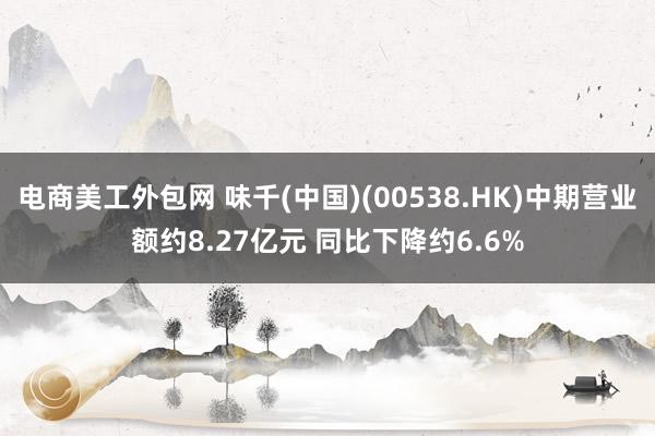 电商美工外包网 味千(中国)(00538.HK)中期营业额约8.27亿元 同比下降约6.6%