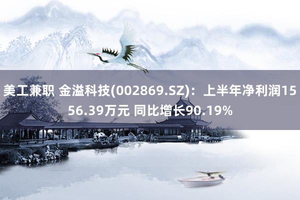 美工兼职 金溢科技(002869.SZ)：上半年净利润1556.39万元 同比增长90.19%