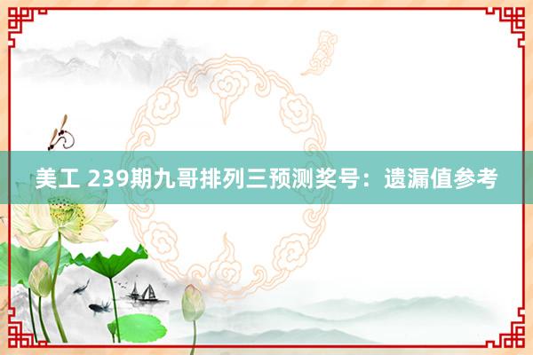 美工 239期九哥排列三预测奖号：遗漏值参考