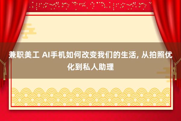 兼职美工 AI手机如何改变我们的生活, 从拍照优化到私人助理