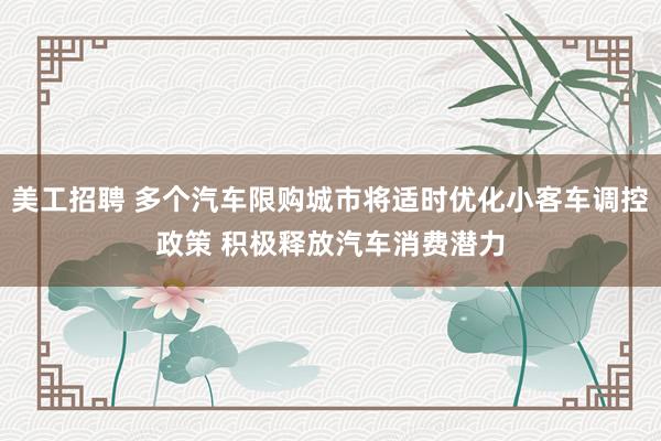 美工招聘 多个汽车限购城市将适时优化小客车调控政策 积极释放汽车消费潜力