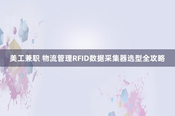 美工兼职 物流管理RFID数据采集器选型全攻略