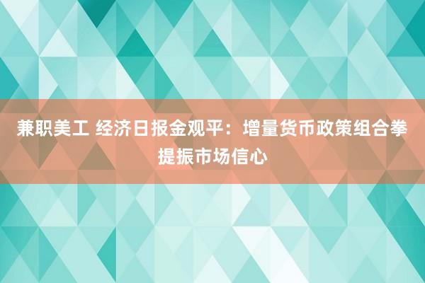 兼职美工 经济日报金观平：增量货币政策组合拳提振市场信心