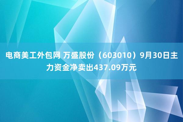 电商美工外包网 万盛股份（603010）9月30日主力资金净卖出437.09万元