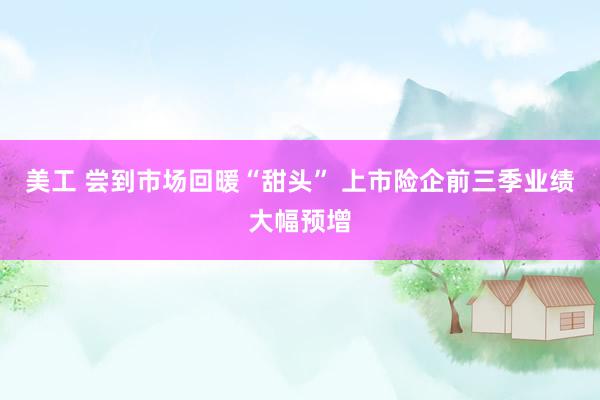 美工 尝到市场回暖“甜头” 上市险企前三季业绩大幅预增