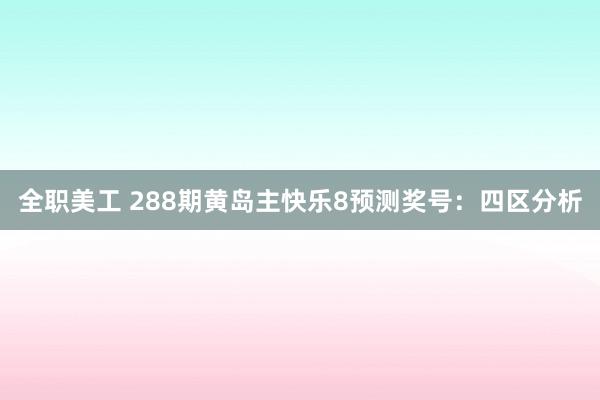 全职美工 288期黄岛主快乐8预测奖号：四区分析